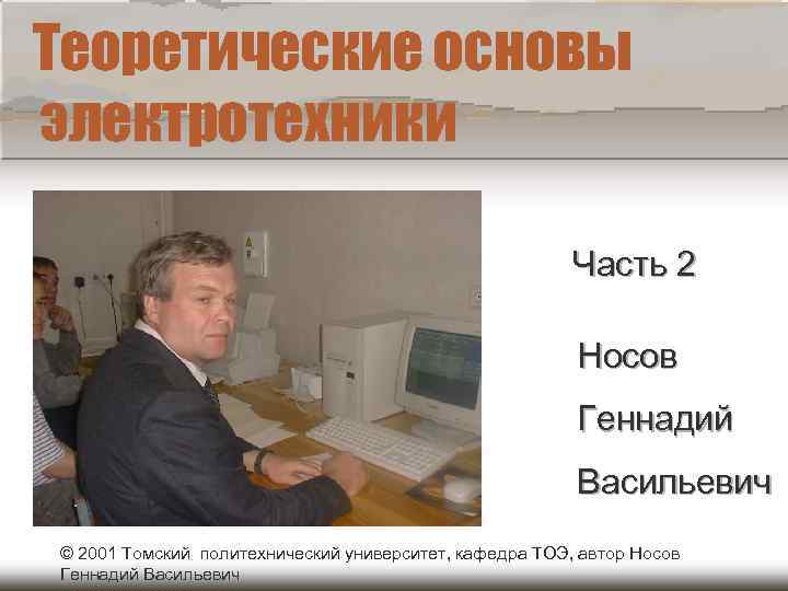 Теоретические основы электротехники Часть 2 Носов Геннадий Васильевич © 2001 Томский политехнический университет, кафедра