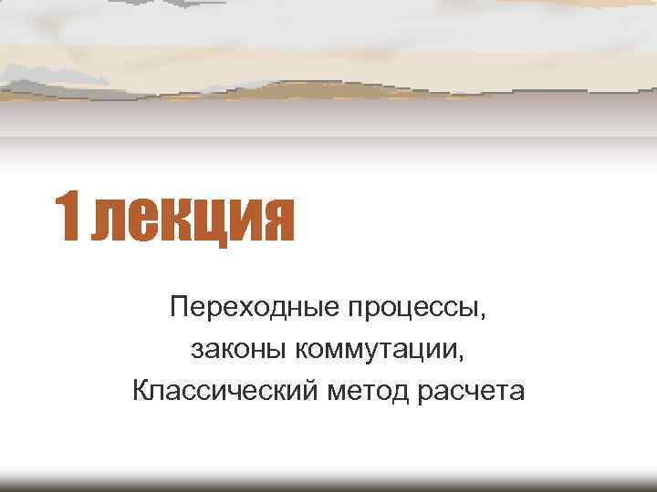 1 лекция Переходные процессы, законы коммутации, Классический метод расчета 