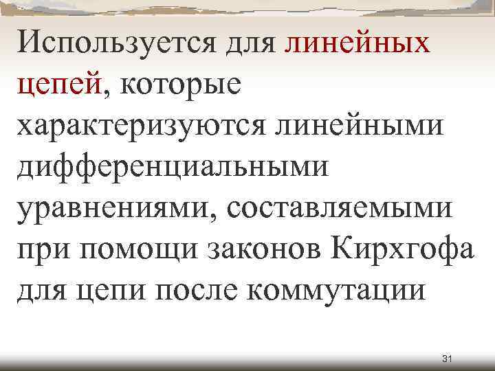 Используется для линейных цепей, которые характеризуются линейными дифференциальными уравнениями, составляемыми при помощи законов Кирхгофа