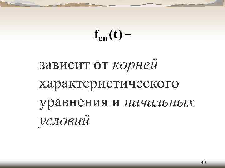 зависит от корней характеристического уравнения и начальных условий 40 