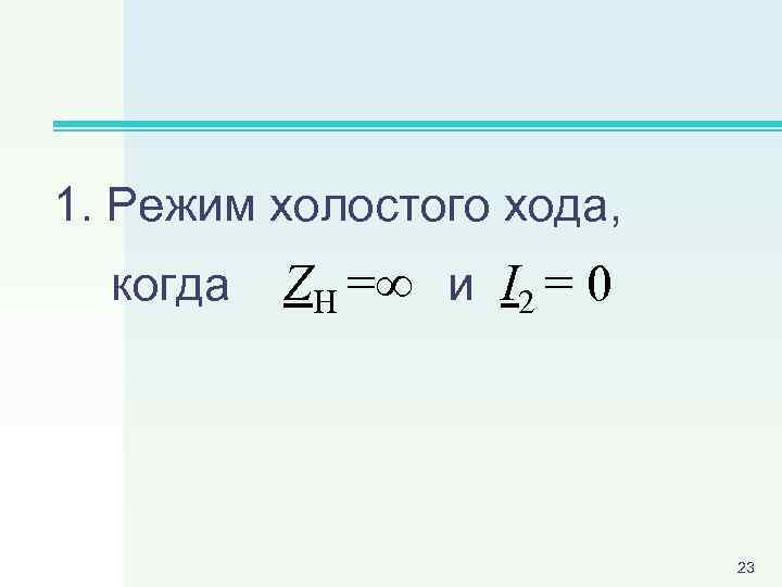 1. Режим холостого хода, когда ZН = и I 2 = 0 23 