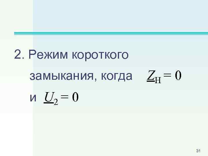 2. Режим короткого замыкания, когда ZН = 0 и U 2 = 0 31