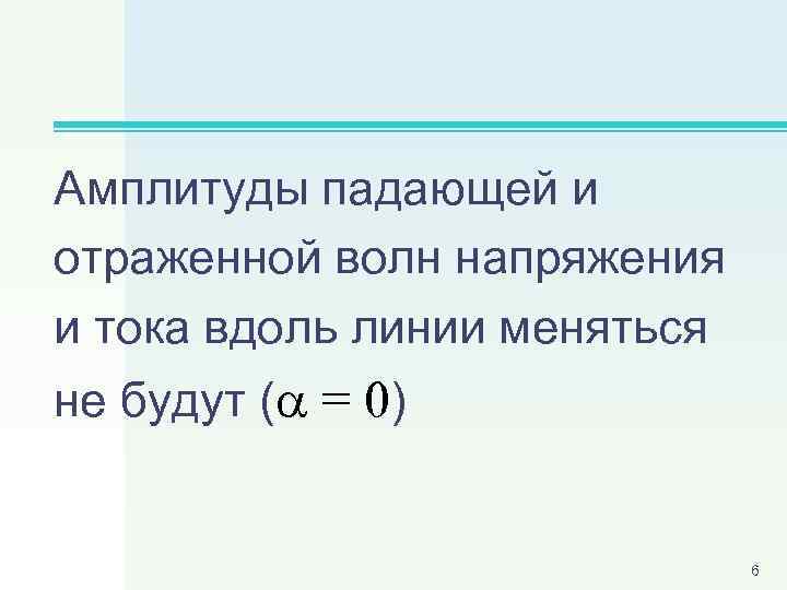 Амплитуды падающей и отраженной волн напряжения и тока вдоль линии меняться не будут (