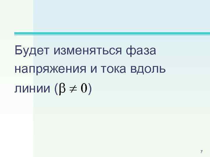 Будет изменяться фаза напряжения и тока вдоль линии ( 0) 7 