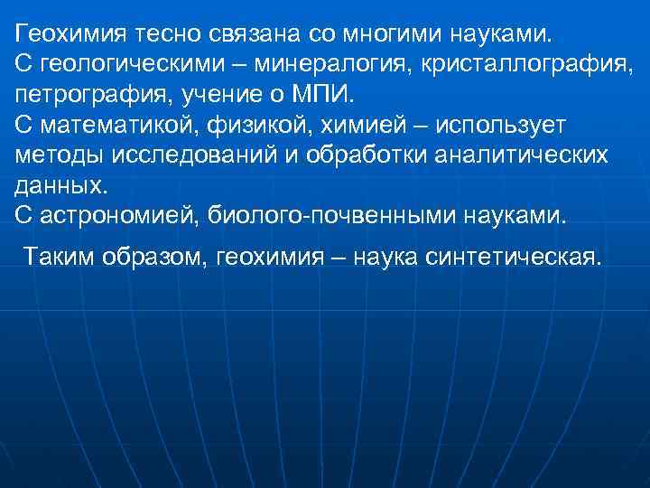 Геохимия тесно связана со многими науками. С геологическими – минералогия, кристаллография, петрография, учение о