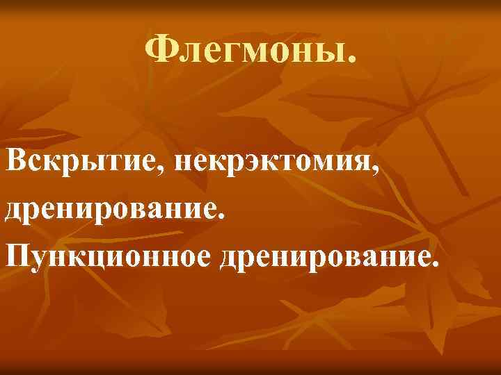 Флегмоны. Вскрытие, некрэктомия, дренирование. Пункционное дренирование. 