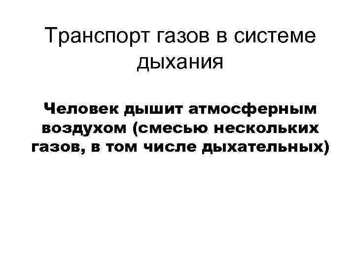 Транспорт газов в системе дыхания Человек дышит атмосферным воздухом (смесью нескольких газов, в том