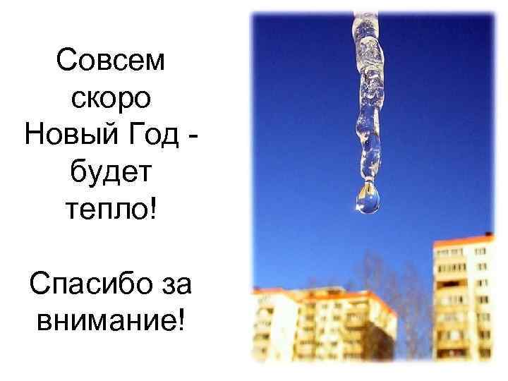 Совсем скоро Новый Год будет тепло! Спасибо за внимание! 