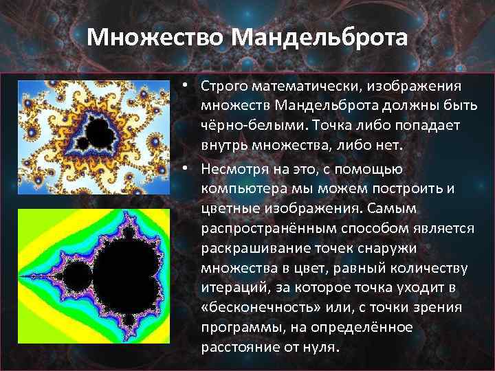 Множество Мандельброта • Строго математически, изображения множеств Мандельброта должны быть чёрно-белыми. Точка либо попадает