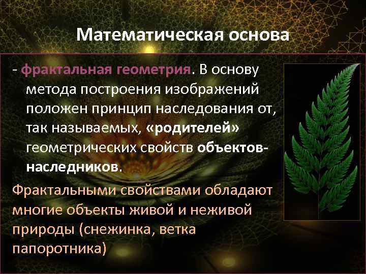 Математическая основа - фрактальная геометрия. В основу метода построения изображений положен принцип наследования от,