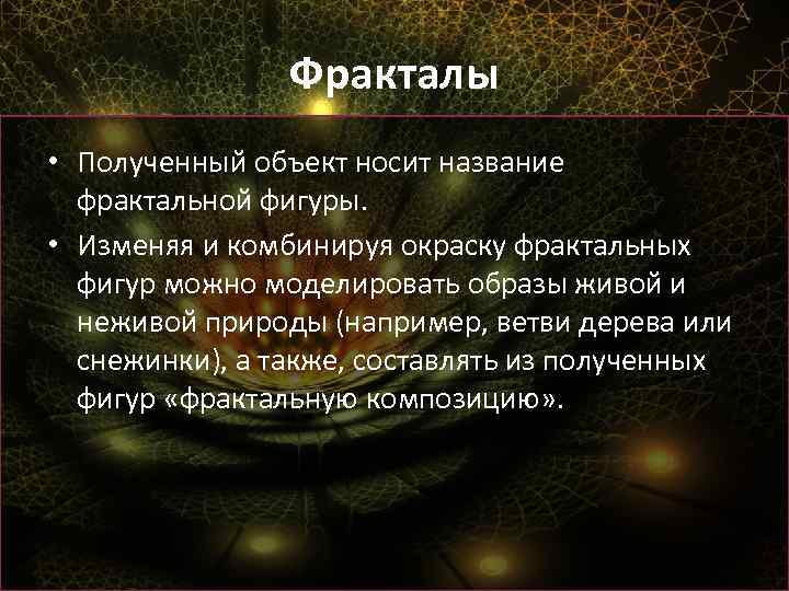 Фракталы • Полученный объект носит название фрактальной фигуры. • Изменяя и комбинируя окраску фрактальных