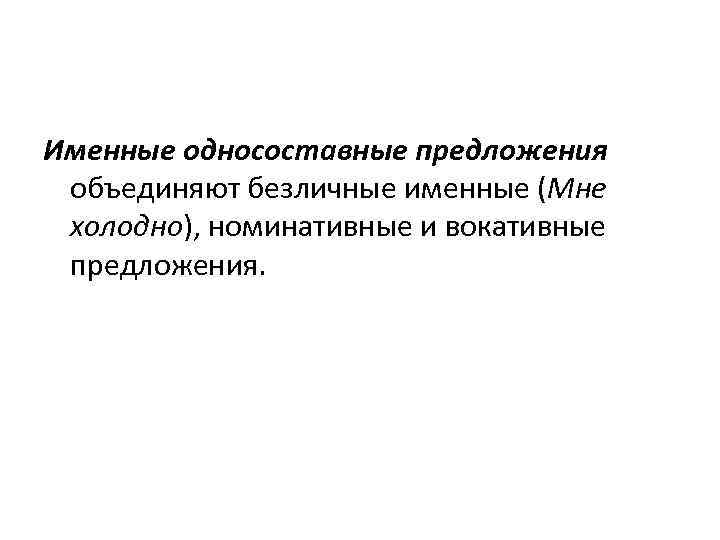 Именные односоставные предложения объединяют безличные именные (Мне холодно), номинативные и вокативные предложения. 
