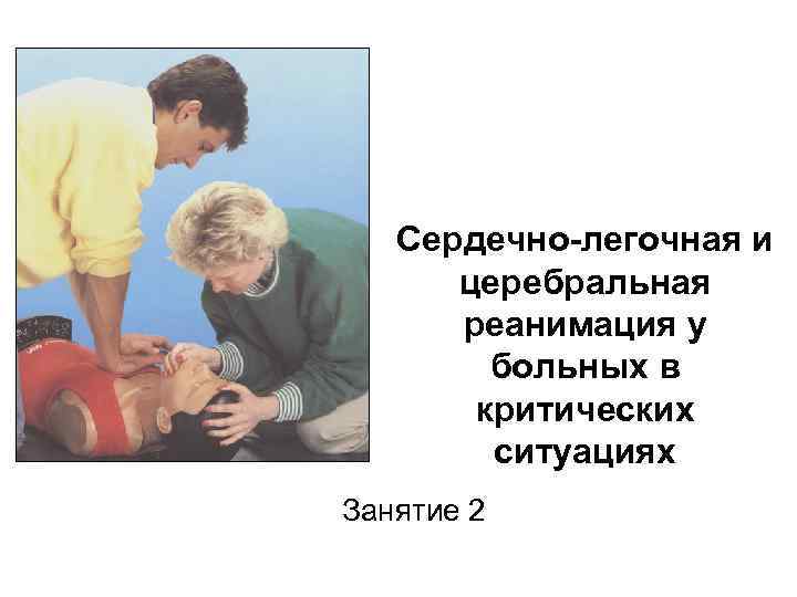 Сердечно-легочная и церебральная реанимация у больных в критических ситуациях Занятие 2 