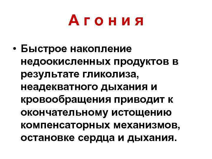 Агония • Быстрое накопление недоокисленных продуктов в результате гликолиза, неадекватного дыхания и кровообращения приводит
