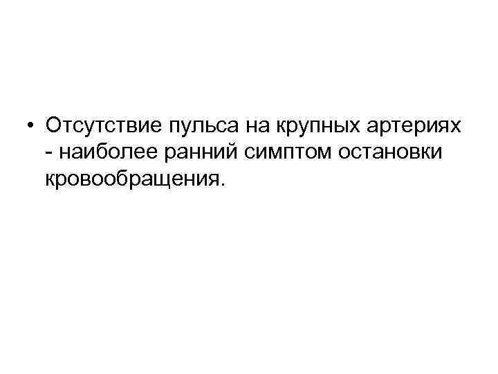 • Отсутствие пульса на крупных артериях - наиболее ранний симптом остановки кровообращения. 