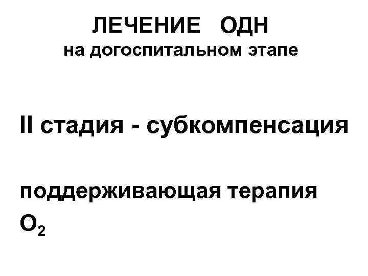 ЛЕЧЕНИЕ ОДН на догоспитальном этапе II стадия - cубкомпенсация поддерживающая терапия О 2 