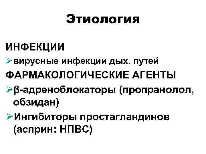 Этиология ИНФЕКЦИИ Ø вирусные инфекции дых. путей ФАРМАКОЛОГИЧЕСКИЕ АГЕНТЫ Øb-адреноблокаторы (пропранолол, обзидан) ØИнгибиторы простагландинов