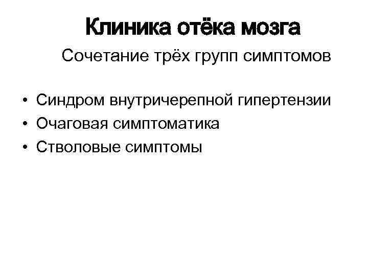 Клиника отёка мозга Сочетание трёх групп симптомов • Синдром внутричерепной гипертензии • Очаговая симптоматика