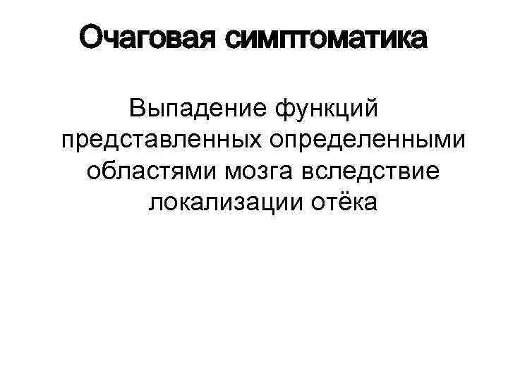 Очаговая симптоматика Выпадение функций представленных определенными областями мозга вследствие локализации отёка 