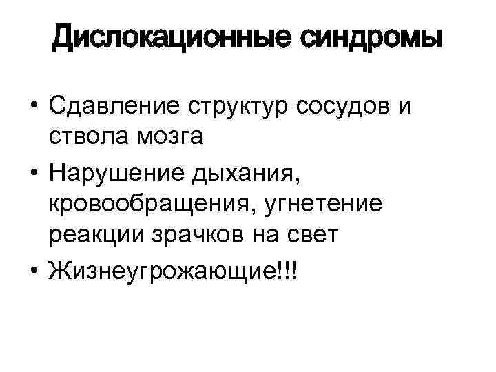 Дислокационные синдромы • Сдавление структур сосудов и ствола мозга • Нарушение дыхания, кровообращения, угнетение