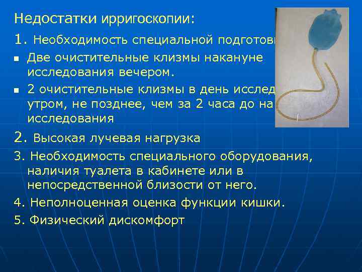 Недостатки ирригоскопии: 1. Необходимость специальной подготовки n n Две очистительные клизмы накануне исследования вечером.