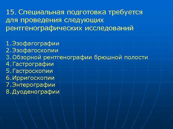 15. Специальная подготовка требуется для проведения следующих рентгенографических исследований 1. Эзофагографии 2. Эзофагоскопии 3.