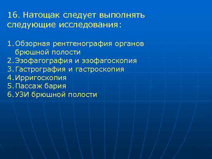 16. Натощак следует выполнять следующие исследования: 1. Обзорная рентгенография органов брюшной полости 2. Эзофагография