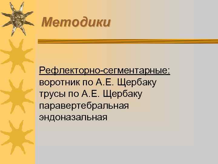 Методики Рефлекторно-сегментарные: воротник по А. Е. Щербаку трусы по А. Е. Щербаку паравертебральная эндоназальная