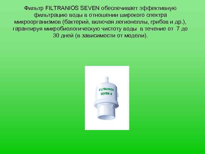 Фильтр FILTRANIOS SEVEN обеспечивает эффективную фильтрацию воды в отношении широкого спектра микроорганизмов (бактерий, включая