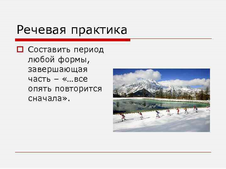 Речевая практика o Составить период любой формы, завершающая часть – «…все опять повторится сначала»