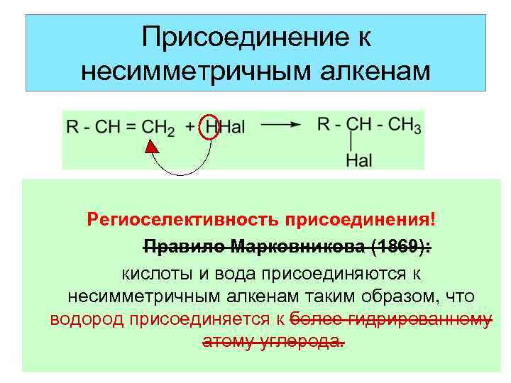 Присоединение к несимметричным алкенам Региоселективность присоединения! Правило Марковникова (1869): кислоты и вода присоединяются к