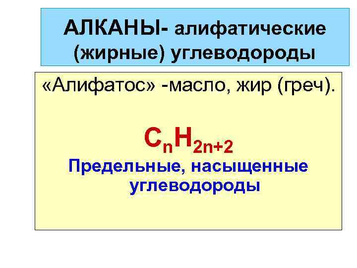 АЛКАНЫ- алифатические (жирные) углеводороды «Алифатос» -масло, жир (греч). Cn. H 2 n+2 Предельные, насыщенные