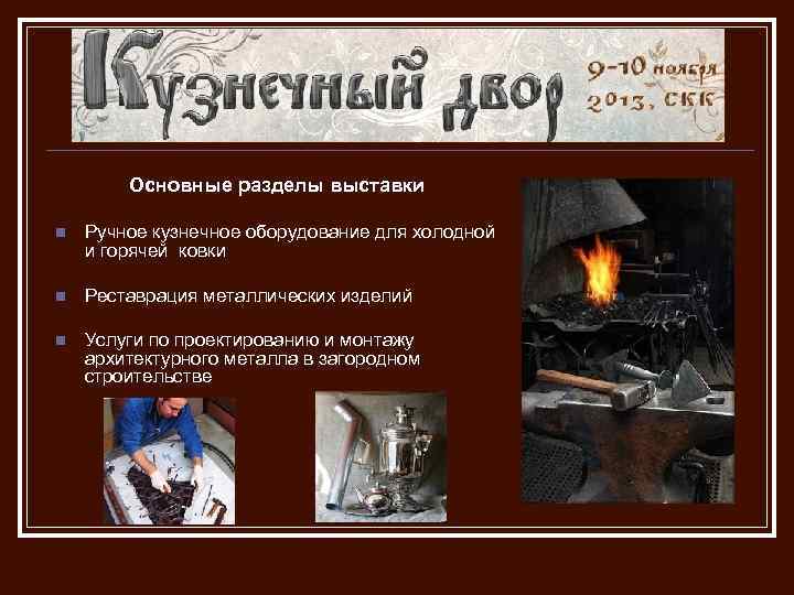 Основные разделы выставки n Ручное кузнечное оборудование для холодной и горячей ковки n Реставрация