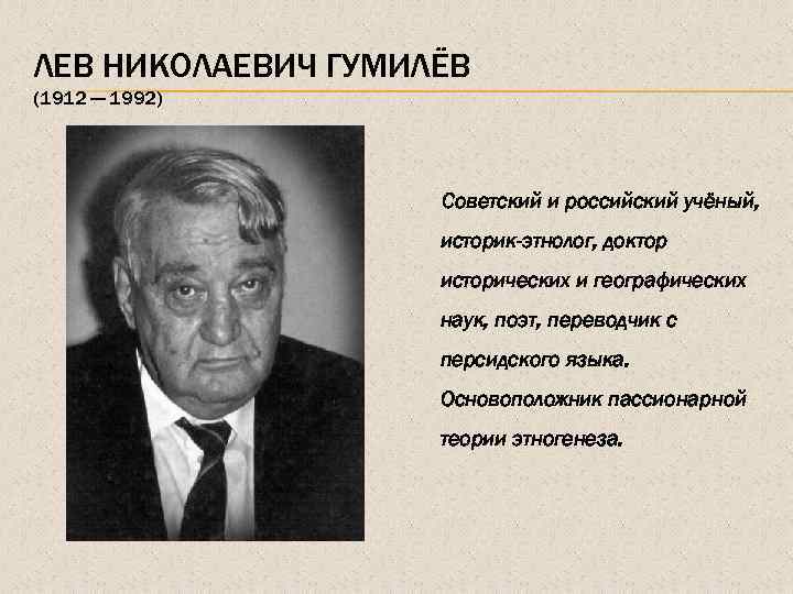 ЛЕВ НИКОЛАЕВИЧ ГУМИЛЁВ (1912 — 1992) Советский и российский учёный, историк-этнолог, доктор исторических и