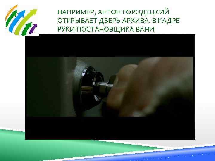 НАПРИМЕР, АНТОН ГОРОДЕЦКИЙ ОТКРЫВАЕТ ДВЕРЬ АРХИВА. В КАДРЕ РУКИ ПОСТАНОВЩИКА ВАНИ. 