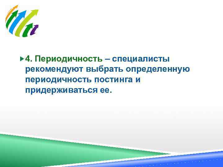  4. Периодичность – специалисты рекомендуют выбрать определенную периодичность постинга и придерживаться ее. 