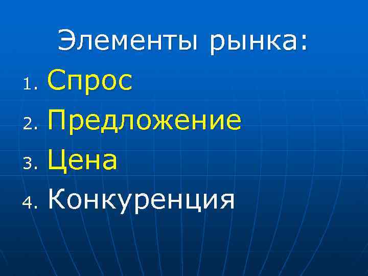 Элементы рынка: 1. Спрос 2. Предложение 3. Цена 4. Конкуренция 