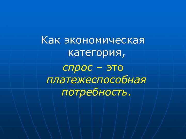 Как экономическая категория, спрос – это платежеспособная потребность. 