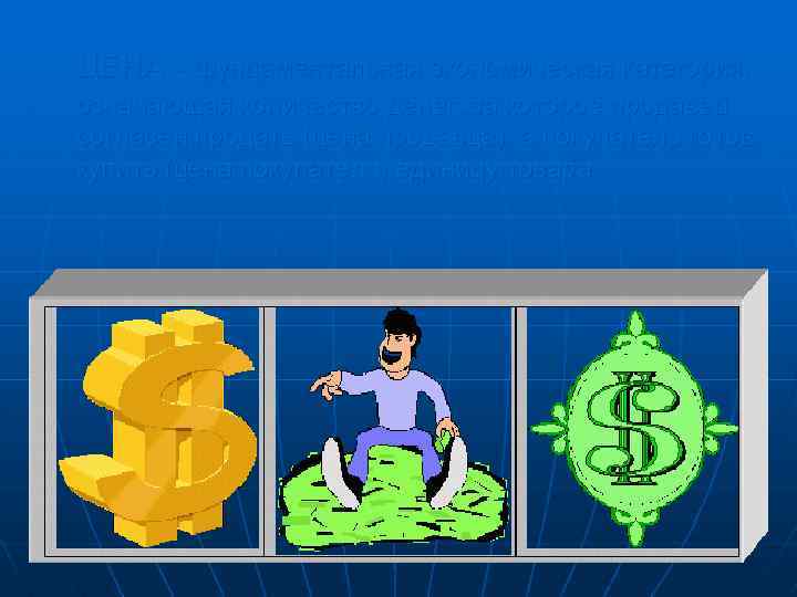 ЦЕНА - фундаментальная экономическая категория, означающая количество денег, за которое продавец согласен продать (цена