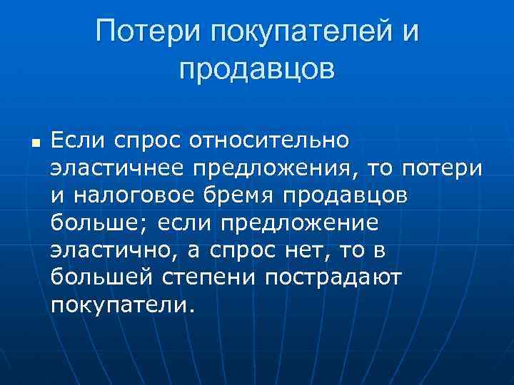 Потери покупателей и продавцов n Если спрос относительно эластичнее предложения, то потери и налоговое