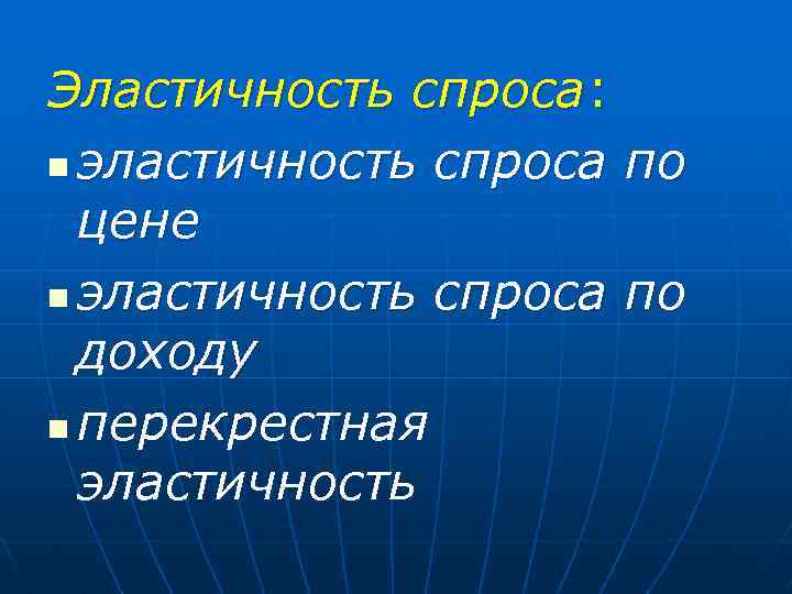 Эластичность спроса: n эластичность спроса по цене n эластичность спроса по доходу n перекрестная