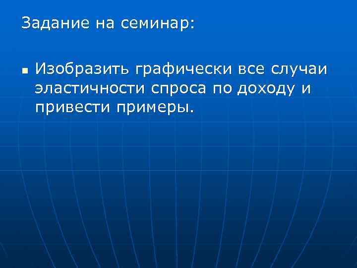 Задание на семинар: n Изобразить графически все случаи эластичности спроса по доходу и привести