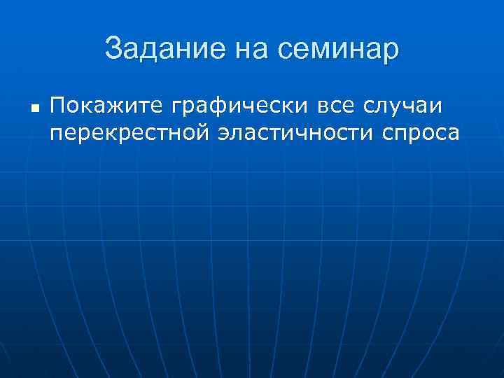 Задание на семинар n Покажите графически все случаи перекрестной эластичности спроса 