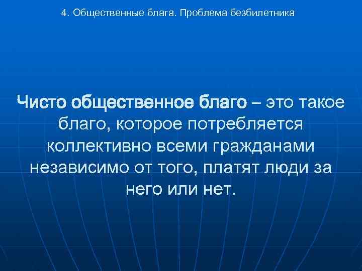 4. Общественные блага. Проблема безбилетника Чисто общественное благо – это такое благо, которое потребляется