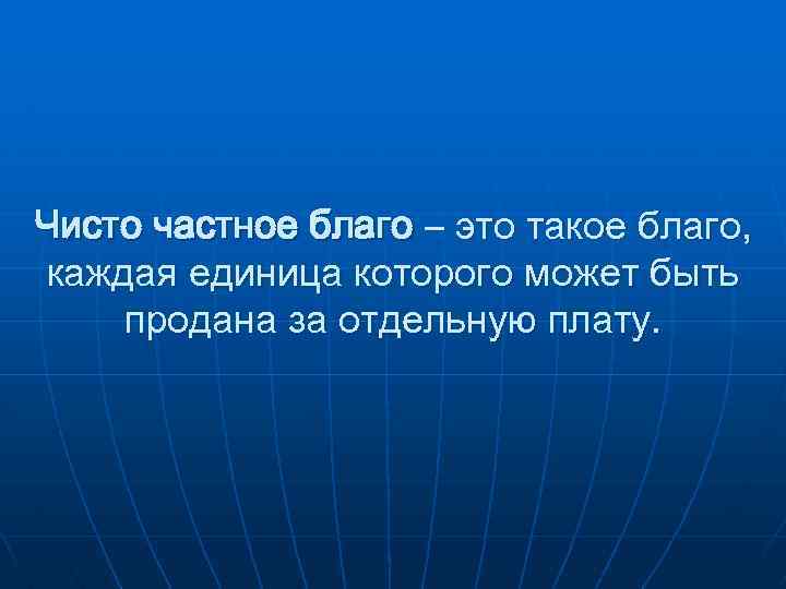 Чисто частное благо – это такое благо, каждая единица которого может быть продана за