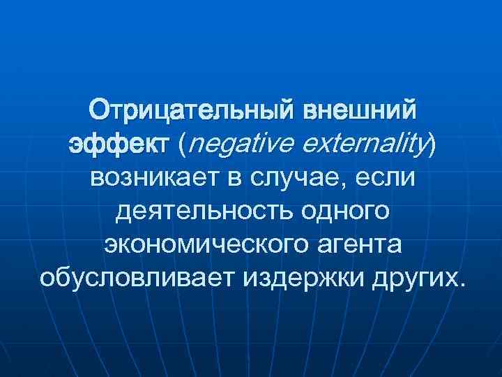 Отрицательный внешний эффект (negative externality) возникает в случае, если деятельность одного экономического агента обусловливает