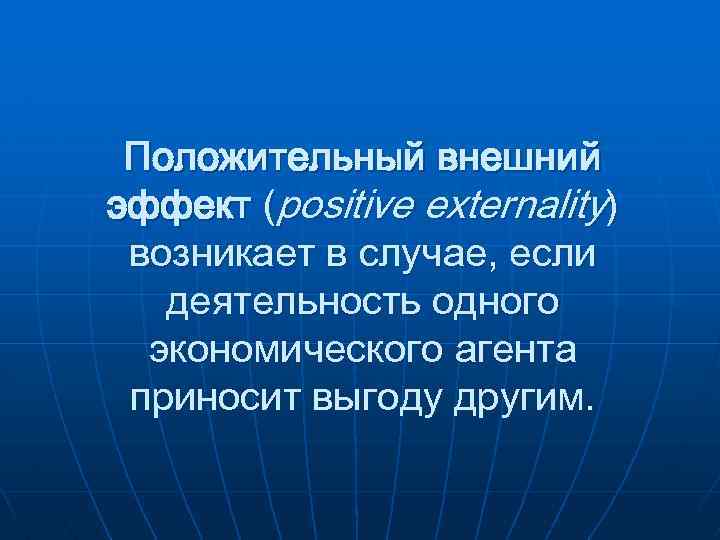 Положительный внешний эффект (positive externality) возникает в случае, если деятельность одного экономического агента приносит