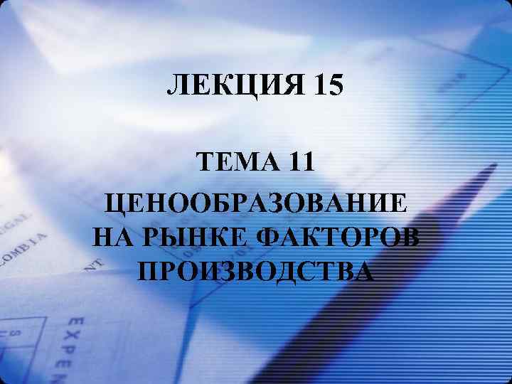 ЛЕКЦИЯ 15 ТЕМА 11 ЦЕНООБРАЗОВАНИЕ НА РЫНКЕ ФАКТОРОВ ПРОИЗВОДСТВА 