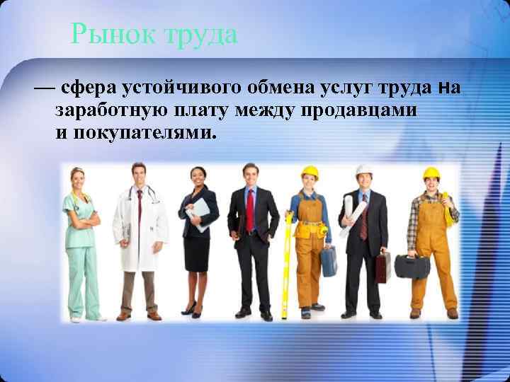 Рынок труда — сфера устойчивого обмена услуг труда на заработную плату между продавцами и