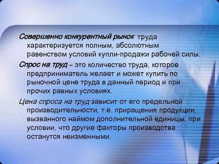 Совершенно конкурентный рынок труда характеризуется полным, абсолютным равенством условий купли-продажи рабочей силы. Спрос на